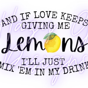May include: Black and white text graphic with a yellow lemon illustration. The text reads "And if love keeps giving me lemons I'll just mix 'em in my drink."