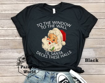 To The Window To The Wall Til Santa Decks These Halls Shirt-Xmas Tee-Funny Christmas Party Shirts-Funny Santa Shirt-Funny Santa Claus Shirt