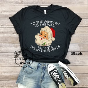 To The Window To The Wall Til Santa Decks These Halls Shirt-Xmas Tee-Funny Christmas Party Shirts-Funny Santa Shirt-Funny Santa Claus Shirt