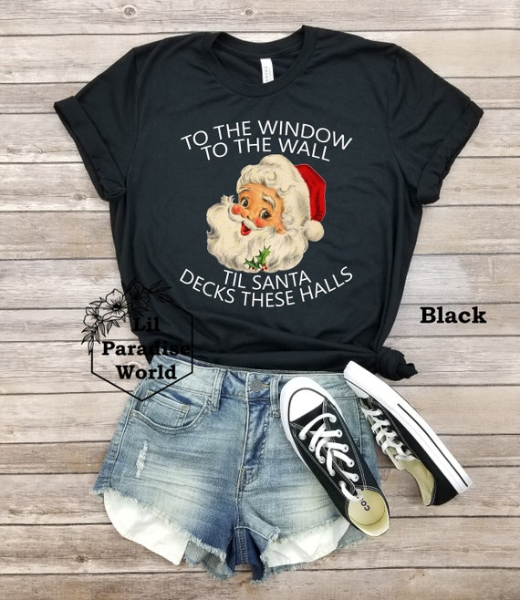 To The Window To The Wall Til Santa Decks These Halls Xmas T-Shirt To The Window To The Wall Til Santa Decks These Halls Xmas T-Shirt