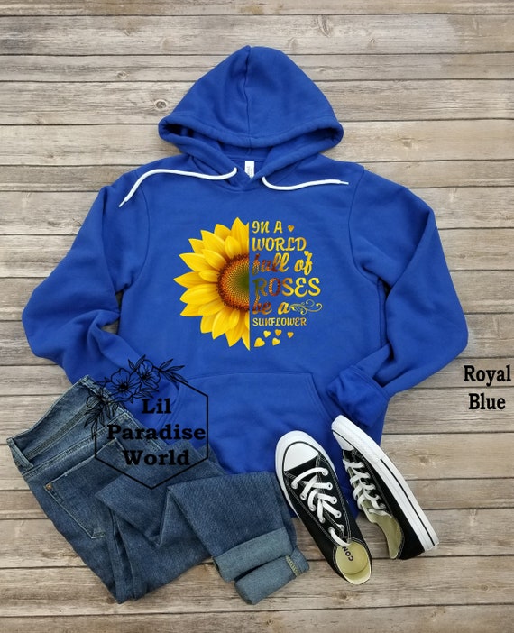 In A World Full of Roses Be A Sunflower Hoodie Sunflower Hoodie