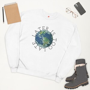 Later is Too Late, Unisex fleece sweatshirt, Earth Day, Science Lovers, Environmental Graphic Shirt, climate change, global warming,