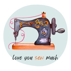 May include: Watercolor illustration of a vintage sewing machine in shades of gray, black, and orange, with pink thread. The machine sits on a wooden base, and the text "love you sew much" is written below it. The background is a light blue circle.