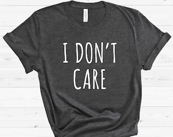 Sarcastic T-Shirt, Funny Slogan Tee, I Don't Care
