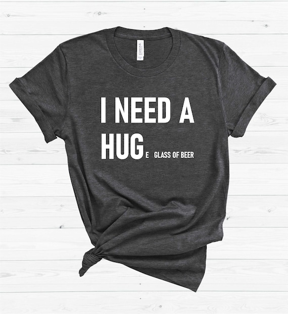 I Need A Hug T Shirt Funny Mens Beer Drinking Gift Tee I Need A Hug T Shirt Funny Mens Beer Drinking Gift Tee