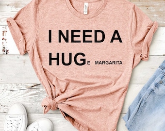 I Need Huge Margarita Shirt, I Need a Hug, Funny T-Shirt, Personalized T-Shirt, Custom Tshirt, Funny Custom Tee, Choose a Drink or Cocktail