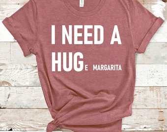 I Need a Hug Shirt, I Need Huge Margarita Shirt, Funny T-Shirt, Personalized T-Shirt, Custom Shirt, Funny Custom Tee