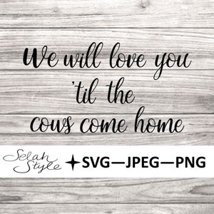 We Will Love You &#39;Til The Cows Come Home SVG, PNG, jpeg, digital Download