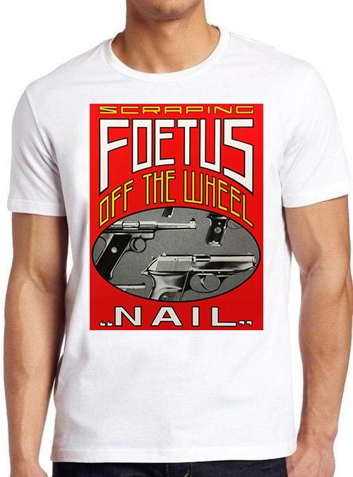 Scraping Foetus Off The Wheel T Shirt B3097 Nail Cool Gift Tee