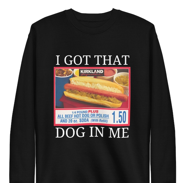 I Got The Dog In Me Sweatshirt, Funny Out Of Pocket Humor Kirkland Hot Dog Sweater For Men Women, Costco Hot Dog ComboHot Dog Combo