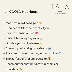 May include: 14K gold necklaces made from solid gold.  The necklaces are stamped with "14K" for authenticity.  They are ideal for sensitive skin and are shower, pool, and gym-resistant.  The necklaces are durable and have a dainty design.  They are also resistant to sweat, water, and scratches.  The necklaces are the perfect gift for any occasion.  Reach out for custom sizes in chains or bracelets.