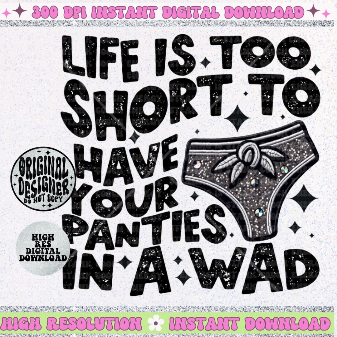 Life is Too Short to Have Your Panties in a Wad PNG Faux Embroidery Faux Glitter PNG Digital