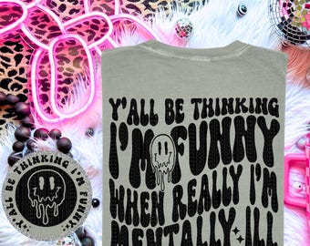 Mentally ill PNG | Y’all be thinking I’m funny I’m Mentally ill, Popular Trending PNG Design, Funny, Front and Back shirt design, Snarky PNG