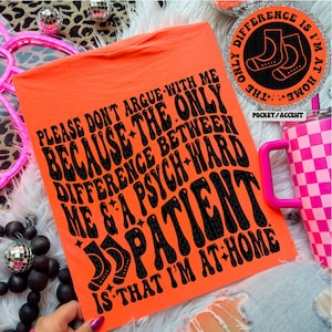 Puede incluir: Camiseta naranja brillante con el texto negro: "PLEASE DON'T ARGUE WITH ME BECAUSE THE ONLY DIFFERENCE BETWEEN ME & A PSYCH-WARD PATIENT IS THAT I'M AT HOME". Se ve un vaso a cuadros rosa y blanco.