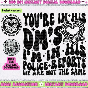 May include: Digital download graphic with the text "You're in his DM's, I'm in his police reports, we are not the same." The design includes skeleton hands forming a heart with handcuffs, and additional text elements.
