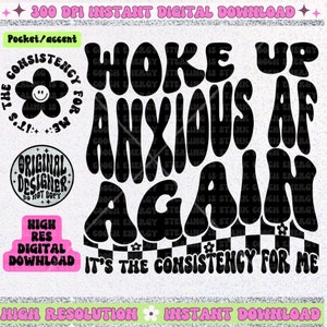 May include: Black and white graphic design with the text "Woke Up Anxious AF Again It's The Consistency For Me". The text is in a retro, groovy font style.