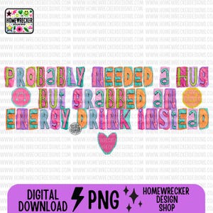 May include: A colorful digital graphic with the text "PROBABLY NEEDED A HUG BUT GRABBED AN ENERGY DRINK INSTEAD." The design includes a smiley face, a heart, and the words "DIGITAL DOWNLOAD PNG."