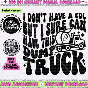 May include: Black and white graphic design with a retro font that says "I don't have a CDL but I sure can haul this dump truck". The graphic also includes a peach and a dump truck.