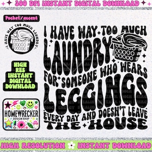 May include: Black and white digital design with the text "I have way too much laundry for someone who wears leggings every day and doesn't leave the house." Includes laundry basket and other graphics.