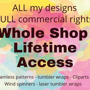 May include: A digital graphic with a watercolor background in yellow, pink, and blue featuring the text: ALL my designs FULL commercial rights Whole Shop Lifetime Access. Below this, the text lists: Seamless patterns - tumbler wraps - Cliparts - Wind spinners - laser tumbler wraps.