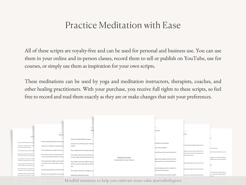 May include: A white background with the text "Practice Meditation with Ease" in black text. Below the text is a paragraph explaining that the scripts are royalty-free and can be used for personal and business use. The text also explains that the scripts can be used for yoga and meditation instructors, therapists, coaches, and other healing practitioners. The text also states that the buyer receives full rights to the scripts. The text ends with the statement "Mindful resources to help you cultivate inner calm @mindfullygreta".