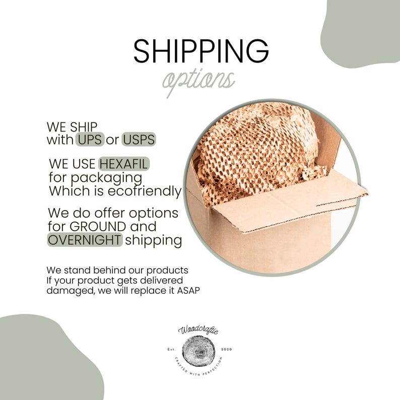 May include: A close-up of a brown cardboard box with a brown honeycomb packing material inside. The box is labeled with the text "SHIPPING options". The text "WE SHIP with UPS or USPS" is also visible. The text "WE USE HEXAFIL for packaging Which is ecofriendly" is also visible. The text "We do offer options for GROUND and OVERNIGHT shipping" is also visible. The text "We stand behind our products If your product gets delivered damaged, we will replace it ASAP" is also visible. The text "Woadcrafie Est. 2020" is also visible.