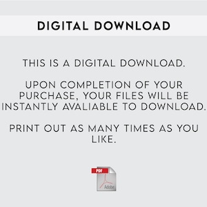 May include: Text on a white background that reads "DIGITAL DOWNLOAD. THIS IS A DIGITAL DOWNLOAD. UPON COMPLETION OF YOUR PURCHASE, YOUR FILES WILL BE INSTANTLY AVAILABLE TO DOWNLOAD. PRINT OUT AS MANY TIMES AS YOU LIKE."  A red PDF icon with the word "Adobe" is at the bottom of the image.