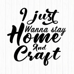 May include: Black and white typography design with the text "I just wanna stay home and craft".
