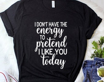 i don&#39;t have the energy to pretend i like you today Funny SVG, Joking svg, Sarcastic Svg, Sassy Svg, Mean svg, Sarcasm Svg, Cut File