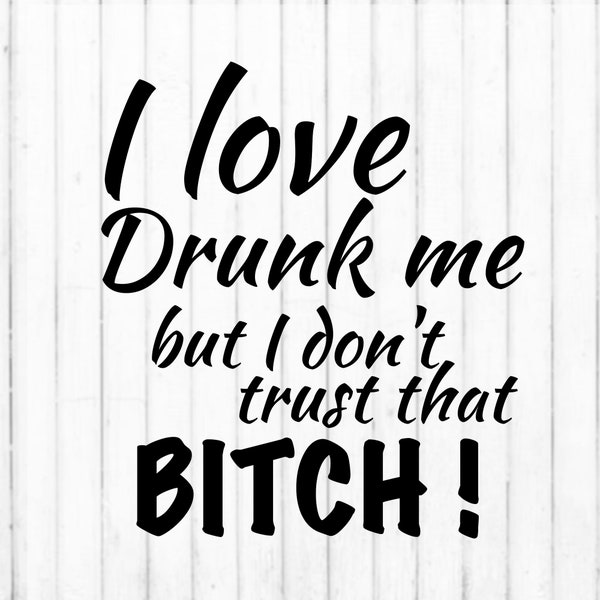 I love drunk me but I don't trust that bitch svg
