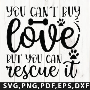 May include: Black and white graphic design with the text "YOU CAN'T BUY love BUT YOU CAN rescue it" and paw prints and a bone. The text is in a cursive font. Below the text is "SVG, PNG, PDF, EPS, DXF".