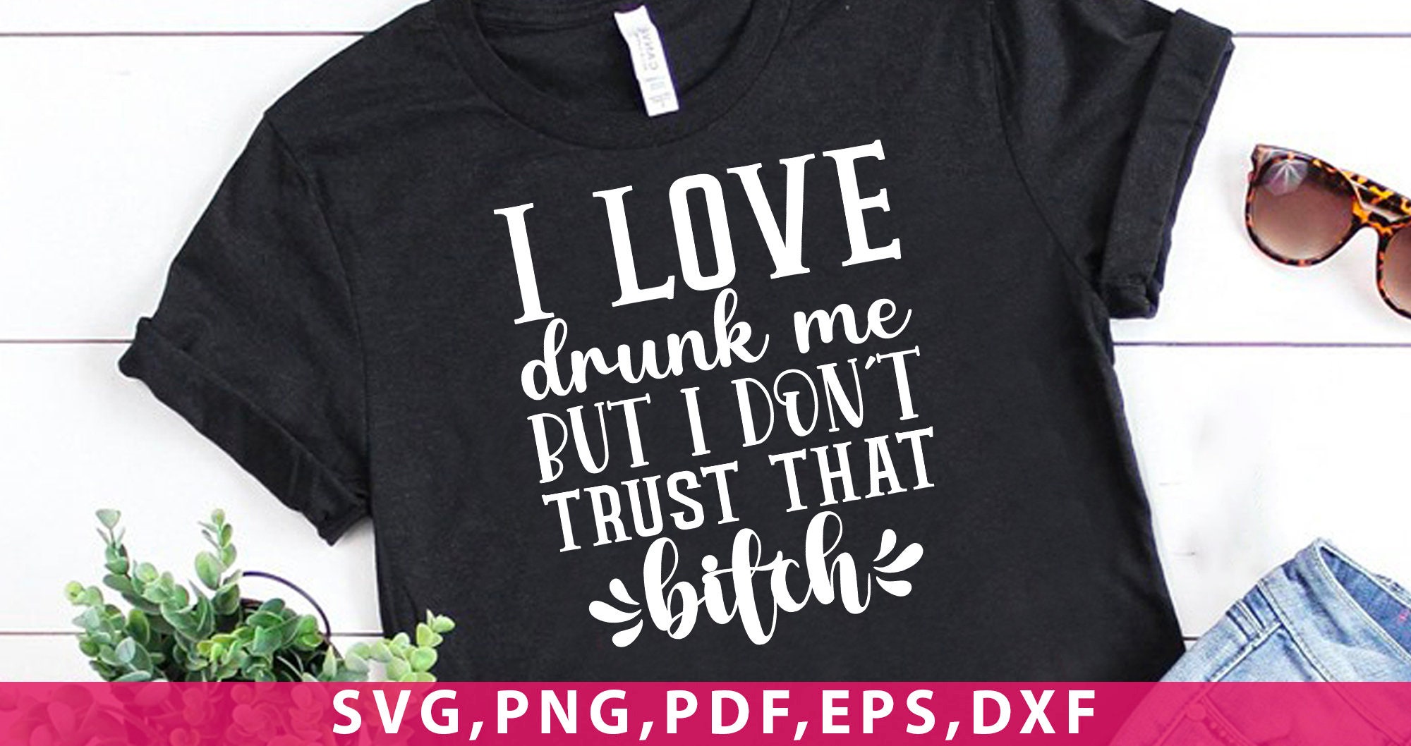 I Love Drunk Me but I Don't Trust That Bitch Svg Png File Insta ...