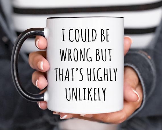 Funny Coffee Mug – Sarcastic Work Mug, I Could Be Wrong But That's Highly Unlikely
