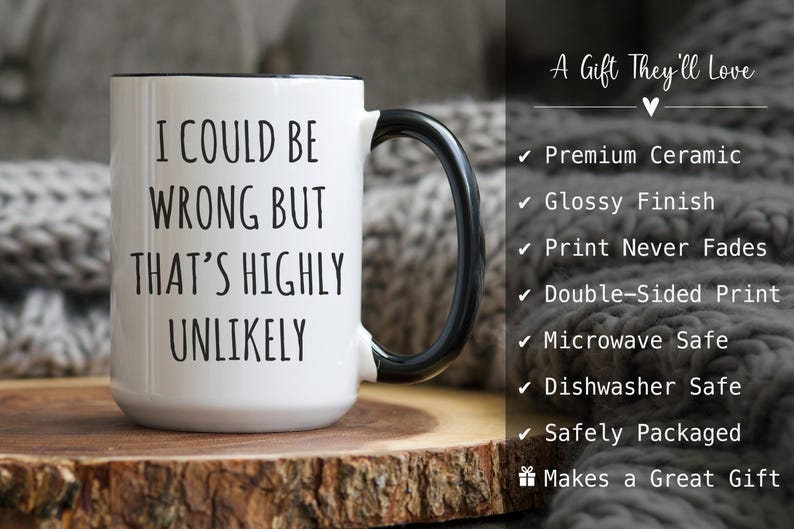 May include: White ceramic mug with a black handle and rim, featuring the text "I COULD BE WRONG BUT THAT'S HIGHLY UNLIKELY" in black. The mug is on a wooden surface. The image also includes text that says "A Gift They'll Love".