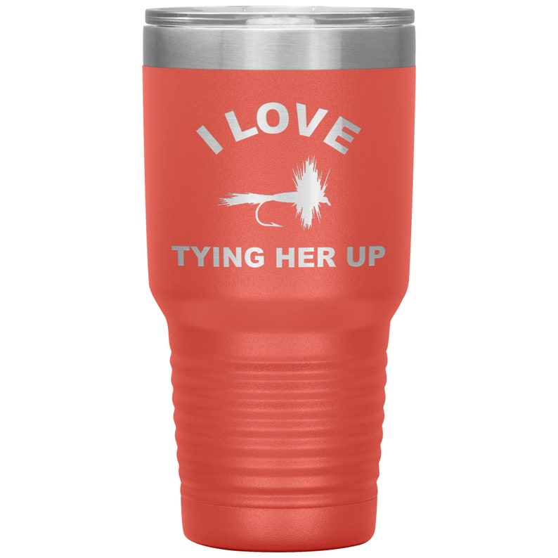 Funny Fly Fishing Tumbler, 30 oz Tumbler for Fly Fisherman, Fly Fishing Gift, I Love Tying Her Up, Fly Fishing Present, Fly Fisherman Gift Coral