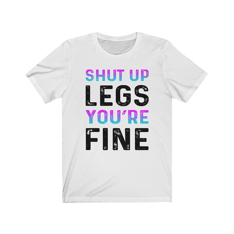 May include: White t-shirt with the text "SHUT UP LEGS YOU'RE FINE" in black with a pink and blue gradient effect.