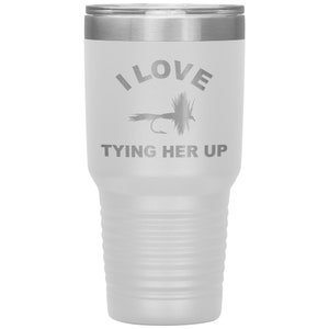 Funny Fly Fishing Tumbler, 30 oz Tumbler for Fly Fisherman, Fly Fishing Gift, I Love Tying Her Up, Fly Fishing Present, Fly Fisherman Gift White
