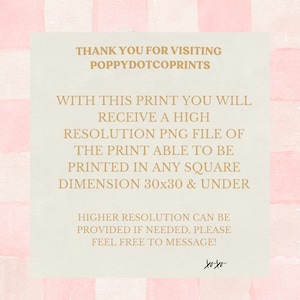 May include: Text on a pink and white checkered background that reads: "Thank you for visiting Poppydotcoprints. With this print you will receive a high resolution PNG file of the print able to be printed in any square dimension 30x30 & under. Higher resolution can be provided if needed, please feel free to message! xoxo"