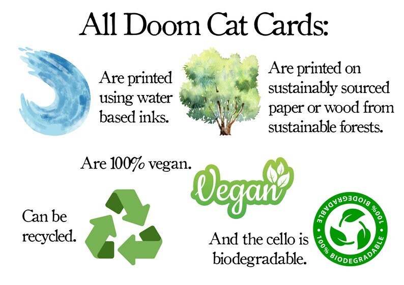 K&ouml;nnte beinhalten: Eine Grafik mit dem Text "All Doom Cat Cards:" und einer Auflistung der folgenden Eigenschaften: "Werden mit wasserbasierten Tinten gedruckt", "Sind 100% vegan", "Sind recycelbar", "Werden auf nachhaltig gewonnenem Papier oder Holz aus nachhaltigen W&auml;ldern gedruckt", "Vegan", "Und das Cello ist biologisch abbaubar". Die Grafik enth&auml;lt auch Bilder eines Wassertropfens, eines Baumes, eines Recyclingsymbols, eines veganen Logos und eines biologisch abbaubaren Logos.