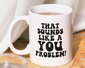 Tazza "Sounds Like A You Problem", tazza con citazione divertente, tazza da caffè divertente, tazza da ufficio divertente, regalo di amicizia, regalo per colleghi, tazza sarcastica
