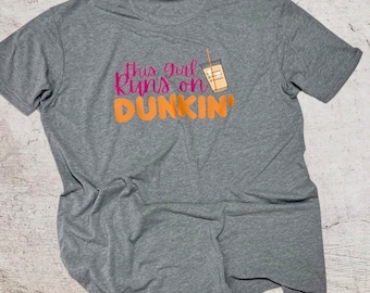 This Girl Runs on Dunkin Shirt. Coffee Lover Shirt.  Iced Coffee Shirt. Dunkin Donuts Shirt.  Girls love coffee. Coffee Lover Gift.