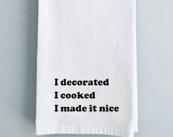 I decorated I cooked I made it nice - Funny Kitchen Tea Towel - RHONY - Cotton Flour Sack Dish Towel -Bravo Real Housewives Dorinda