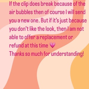 May include: Text on a pink and orange background with a wavy design. The text reads: "If the clip does break because of the air bubbles then of course I will send you a new one. But if it's just because you don't like the look, then I am not able to offer a replacement or refund at this time. Thanks so much for understanding!" The text also includes a pink heart emoji. The bottom of the image includes the text "@REALLYGREATSITE".