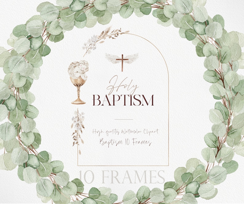 May include: A watercolor illustration of a wreath of eucalyptus leaves with a gold archway. The archway has the text "Holy Baptism" and a cross with wings. There is a chalice with a white dove inside. The text "High quality Watercolor Clipart Baptism 10 Frames" is below the archway. The text "10 FRAMES" is at the bottom of the image.