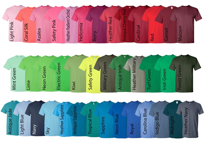 May include: A variety of t-shirt colors, including light pink, coral silk, azalea, safety pink, heather radiant orchid, heliconia, berry, heather red, antique cherry red, cardinal, red, garnet, maroon, mint green, lime, neon green, electric green, kiwi, safety green, military green, antique irish, heather military, turf green, irish green, forest green, antique jade, light blue, navy, sky, heather sapphire, antique sapphire, tropical blue, sapphire, neon blue, royal, carolina blue, indigo blue, midnight, and heather navy.