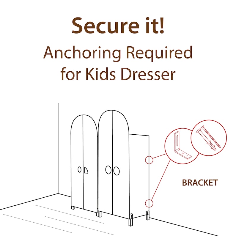 May include: Illustration of a white kids dresser with two doors. The dresser is anchored to the wall with a metal bracket and screws. Text reads "Secure it! Anchoring Required for Kids Dresser" and "BRACKET".