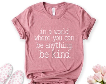In a World Where You Can Be Anything Be Kind, Kindness Shirt, Be Kind Tshirt, Cute Womens Shirt, Kind Shirt, Motivational Shirt