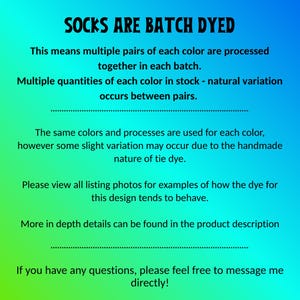 Peut inclure: Un graphique num&eacute;rique avec un fond d&eacute;grad&eacute; bleu &agrave; vert pr&eacute;sentant le texte noir suivant : SOCKS ARE BATCH DYED. This means multiple pairs of each color are processed together in each batch. Multiple quantities of each color in stock - natural variation occurs between pairs. The same colors and processes are used for each color, however some slight variation may occur due to the handmade nature of tie dye. Please view all listing photos for examples of how the dye for this design tends to behave. More in depth details can be found in the product description. If you have any questions, please feel free to message me directly!