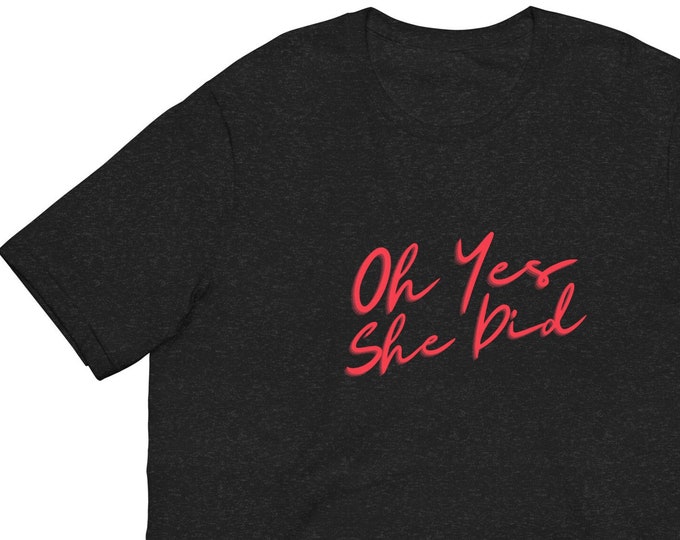 Unisex T-Shirt XS-5XL, Oh Yes She Did, Female Empowerment T-Shirt, T-Shirt for Mom, Gift for Daughter, Festival T-Shirt, WFH Tee, Bride Gift