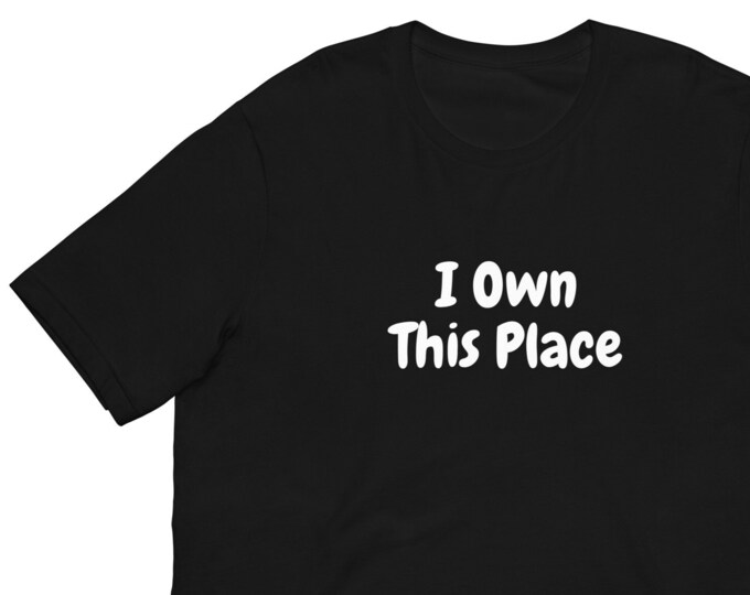Unisex T-Shirt XS-5XL, I Own This Place, Angsty T-Shirt, Attitude T-Shirt, WFH T-Shirt, Festival T-Shirt, House Warming Gift, Party T-Shirt